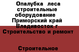 Опалубка, леса строительные, оборудование. - Приморский край, Владивосток г. Строительство и ремонт » Строительное оборудование   . Приморский край,Владивосток г.